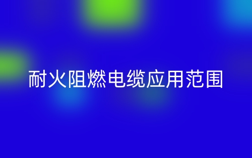 耐火阻燃電纜應(yīng)用范圍(圖1)