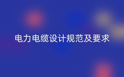 電力電纜設(shè)計規(guī)范及要求(圖1)
