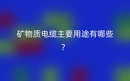 礦物質(zhì)電纜主要用途有哪些？(圖1)