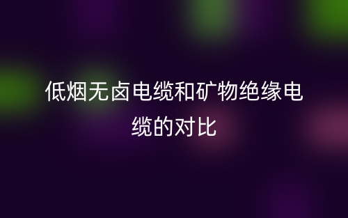 低煙無(wú)鹵電纜和礦物絕緣電纜的對(duì)比(圖1)