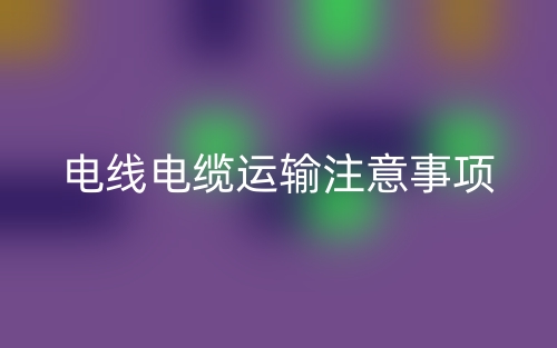 電線電纜運輸注意事項(圖1)
