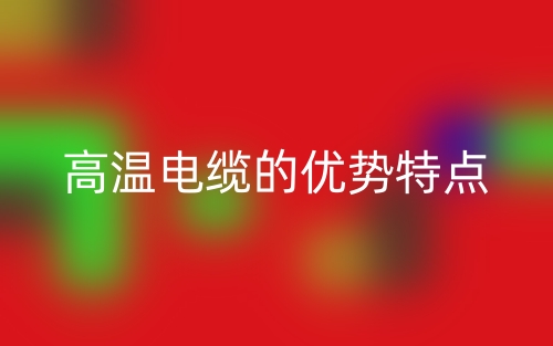高溫電纜的優(yōu)勢特點(圖1)