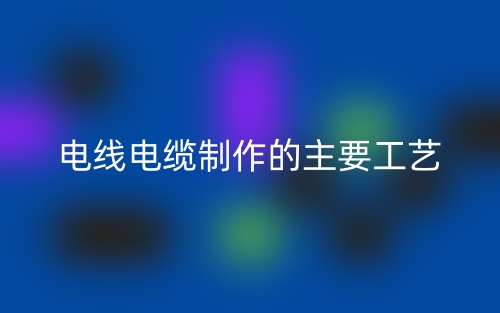 電線電纜制作的主要工藝(圖1)