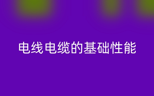 電線電纜的基礎(chǔ)性能(圖1)