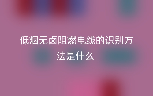 低煙無(wú)鹵阻燃電線的識(shí)別方法是什么(圖1)
