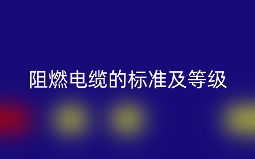阻燃電纜的標準及等級是什么？(圖1)