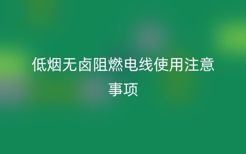 低煙無鹵阻燃電線使用注意事項(圖1)