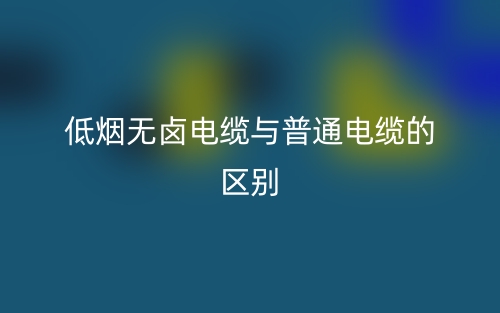 低煙無鹵電纜與普通電纜的區(qū)別是什么？(圖1)