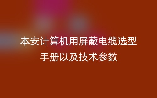 本安計(jì)算機(jī)用屏蔽電纜選型手冊以及技術(shù)參數(shù)(圖1)