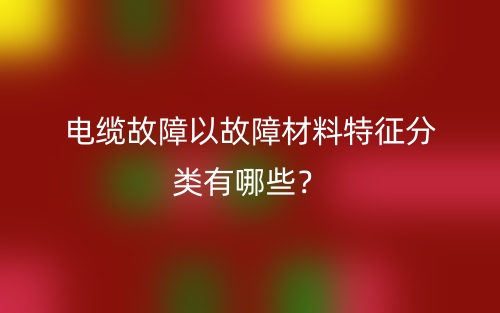 電纜故障以故障材料特征分類有哪些？(圖1)