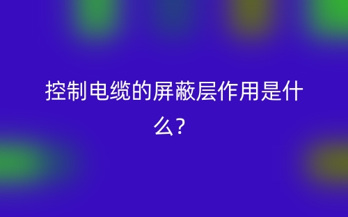 控制電纜的屏蔽層作用是什么？(圖1)