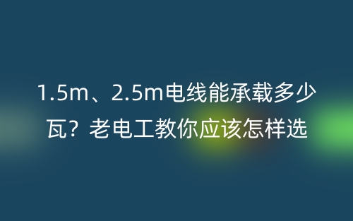 1.5m、2.5m電線能承載多少瓦？老電工教你電線的選購技巧 (圖1)
