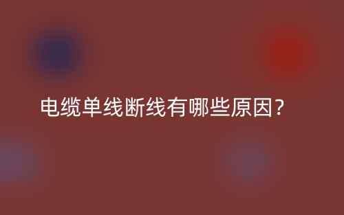 電纜單線斷線有哪些原因？(圖1)