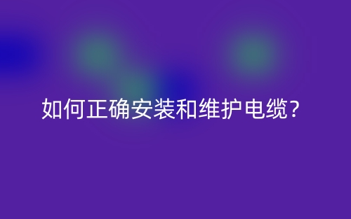 如何正確安裝和維護(hù)電纜？(圖1)