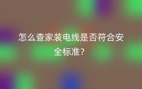 怎么查家裝電線是否符合安全標準？(圖1)