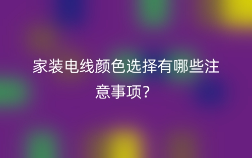 家裝電線顏色選擇有哪些注意事項？(圖1)