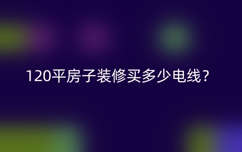 120平房子裝修買多少電線？(圖1)