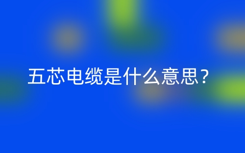 五芯電纜是什么意思？(圖1)