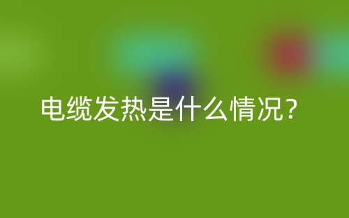 電纜發(fā)熱是什么情況？(圖1)