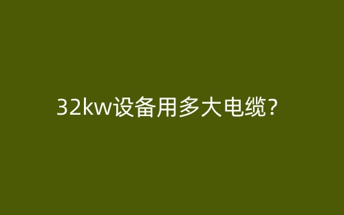 32kw設(shè)備用多大電纜？(圖1)