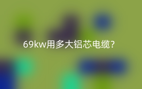 69kw用多大鋁芯電纜？(圖1)