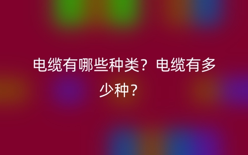 電纜有哪些種類？電纜有多少種？(圖1)