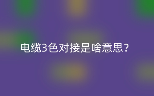 電纜3色對接是啥意思？(圖1)