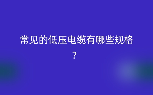 常見的低壓電纜有哪些規(guī)格？(圖1)