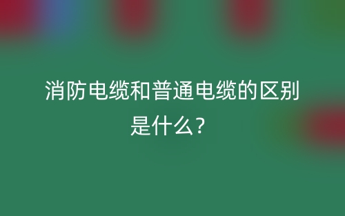 消防電纜和普通電纜的區(qū)別是什么？(圖1)