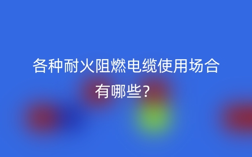 各種耐火阻燃電纜使用場(chǎng)合有哪些？(圖1)