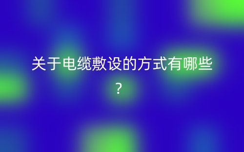 關(guān)于電纜敷設(shè)的方式有哪些？(圖1)