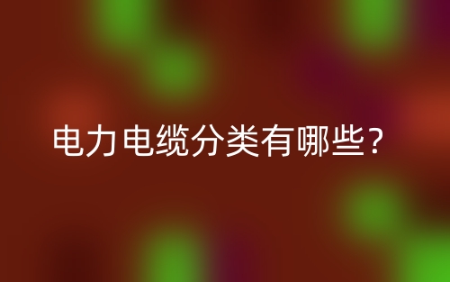 電力電纜分類有哪些？(圖1)