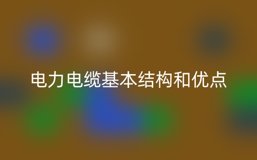電力電纜基本結構和優(yōu)點(圖1)
