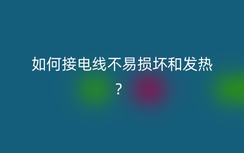如何接電線不易損壞和發(fā)熱？(圖1)