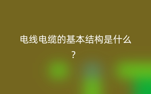 電線電纜的基本結(jié)構(gòu)是什么？(圖1)
