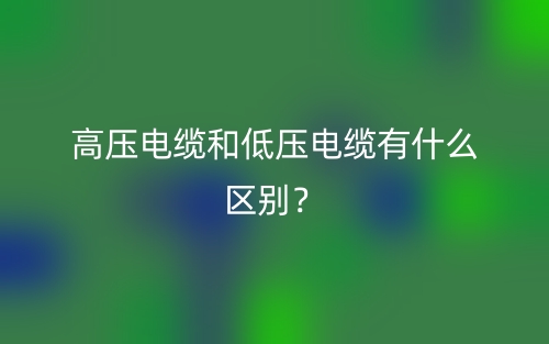 高壓電纜和低壓電纜有什么區(qū)別？(圖1)