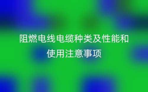 阻燃電線電纜種類及性能和使用注意事項(xiàng)(圖1)