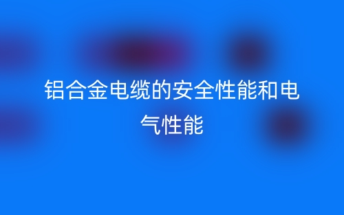 鋁合金電纜的安全性能和電氣性能(圖1)
