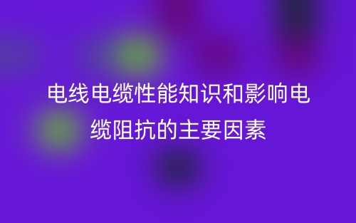 電線電纜性能知識和影響電纜阻抗的主要因素有哪些？(圖1)