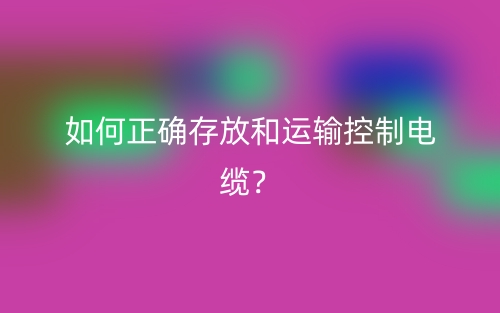 如何正確存放和運輸控制電纜？(圖1)
