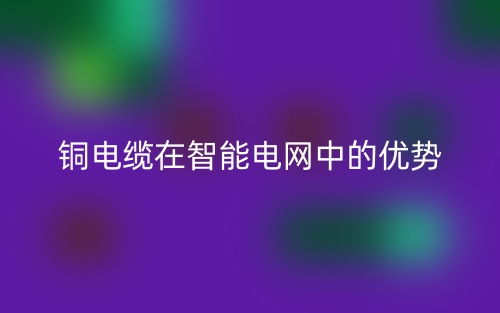 銅電纜在智能電網(wǎng)中的優(yōu)勢(shì)(圖1)