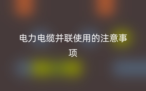 電力電纜并聯(lián)使用的注意事項(圖1)
