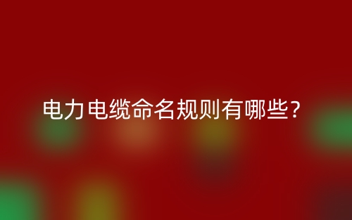 電力電纜命名規(guī)則有哪些？(圖1)