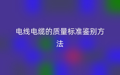電線電纜的質量標準鑒別方法(圖1)