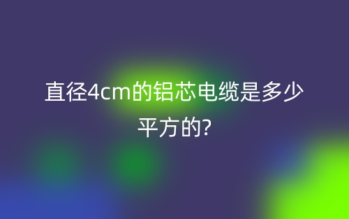 直徑4cm的鋁芯電纜是多少平方的?(圖1)