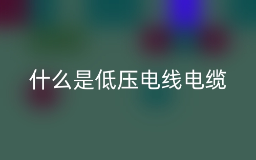 什么是低壓電線電纜？(圖1)