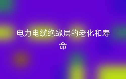 ?電力電纜絕緣層的老化和壽命(圖1)