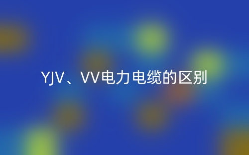 YJV、VV電力電纜的區(qū)別(圖1)