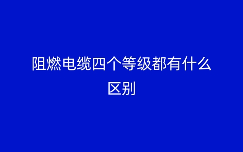 阻燃電纜四個(gè)等級都有什么區(qū)別？(圖1)