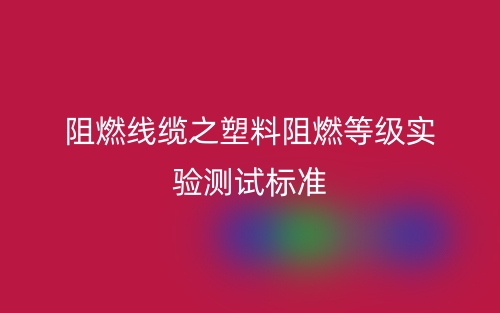阻燃線纜之塑料阻燃等級(jí)實(shí)驗(yàn)測(cè)試標(biāo)準(zhǔn)(圖1)